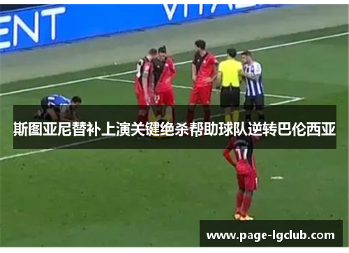 斯图亚尼替补上演关键绝杀帮助球队逆转巴伦西亚