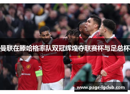 曼联在滕哈格率队双冠辉煌夺联赛杯与足总杯