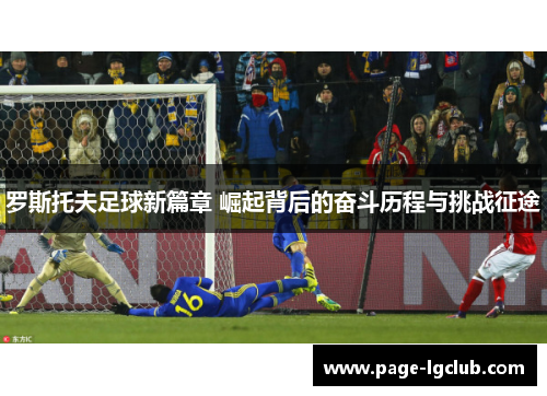 罗斯托夫足球新篇章 崛起背后的奋斗历程与挑战征途