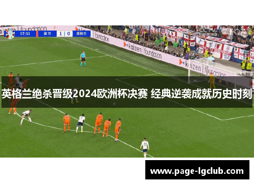 英格兰绝杀晋级2024欧洲杯决赛 经典逆袭成就历史时刻
