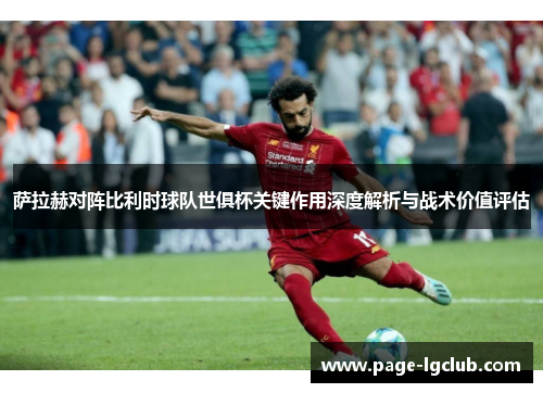 萨拉赫对阵比利时球队世俱杯关键作用深度解析与战术价值评估