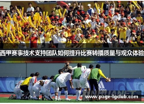 西甲赛事技术支持团队如何提升比赛转播质量与观众体验