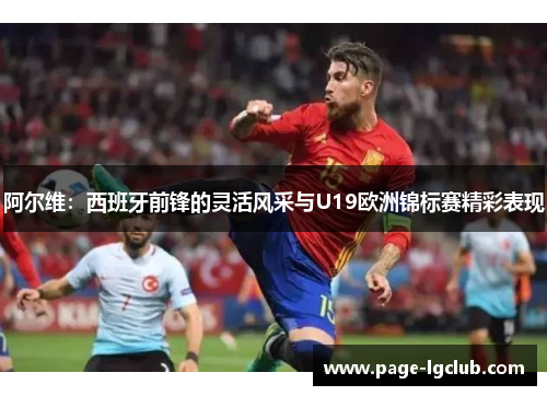 阿尔维:西班牙前锋的灵活风采与U19欧洲锦标赛精彩表现 阿尔维:西班牙前锋的灵活风采与U19欧洲锦标赛精彩表现